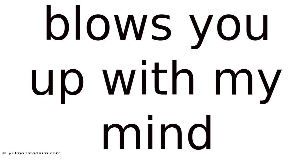 Blows You Up With My Mind