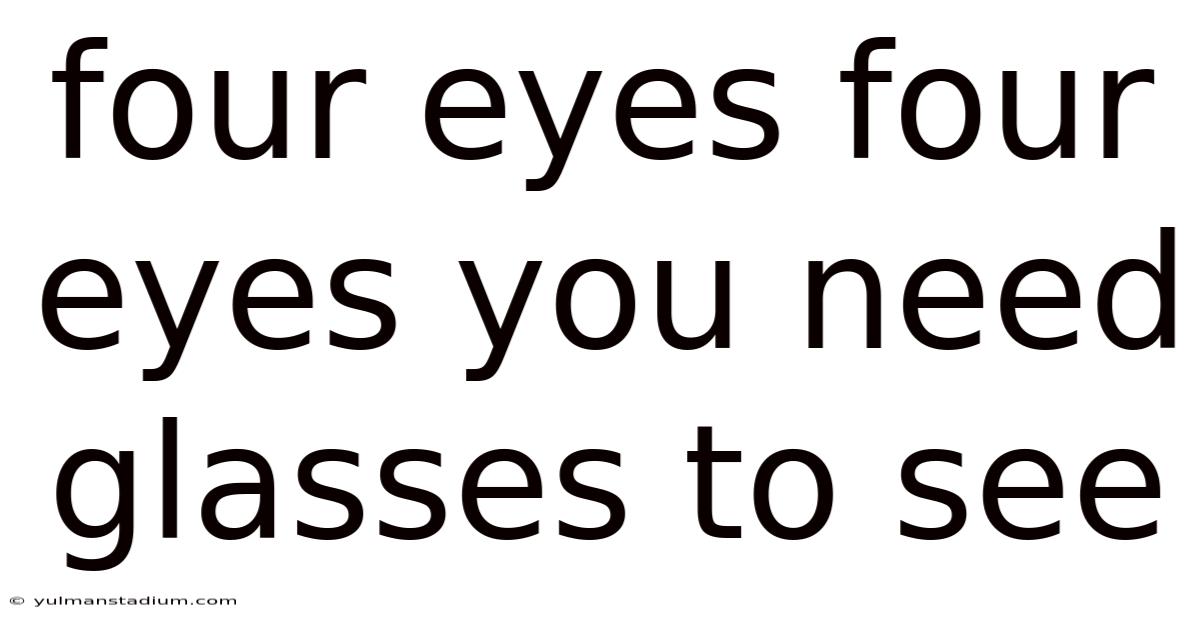 Four Eyes Four Eyes You Need Glasses To See