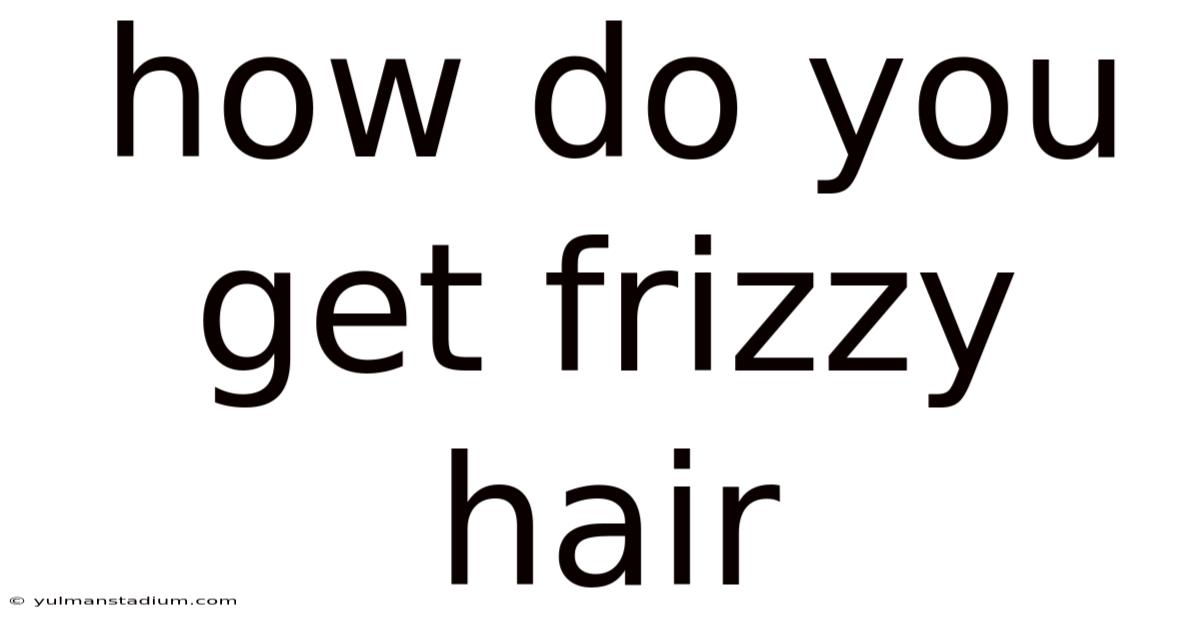 How Do You Get Frizzy Hair