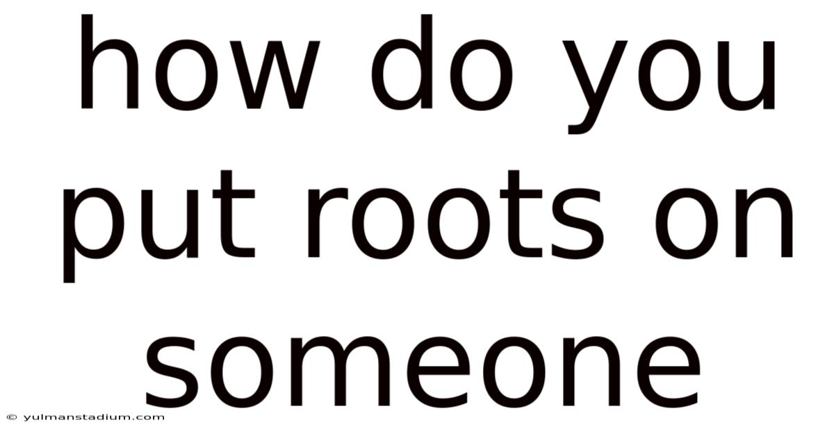 How Do You Put Roots On Someone