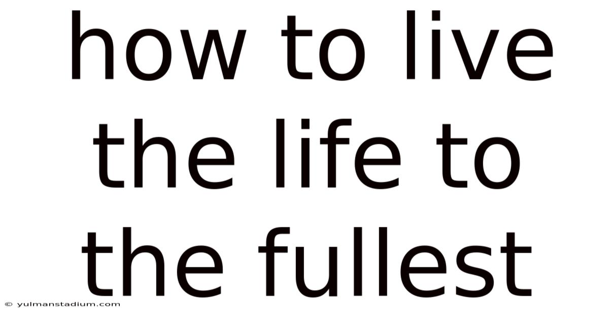How To Live The Life To The Fullest