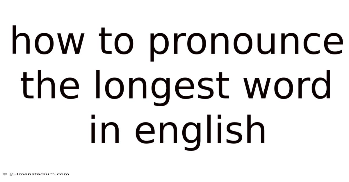 How To Pronounce The Longest Word In English