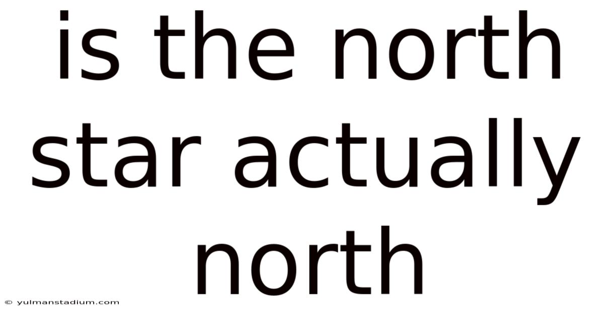 Is The North Star Actually North