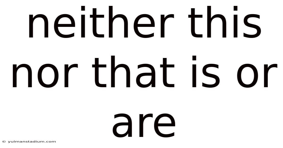 Neither This Nor That Is Or Are