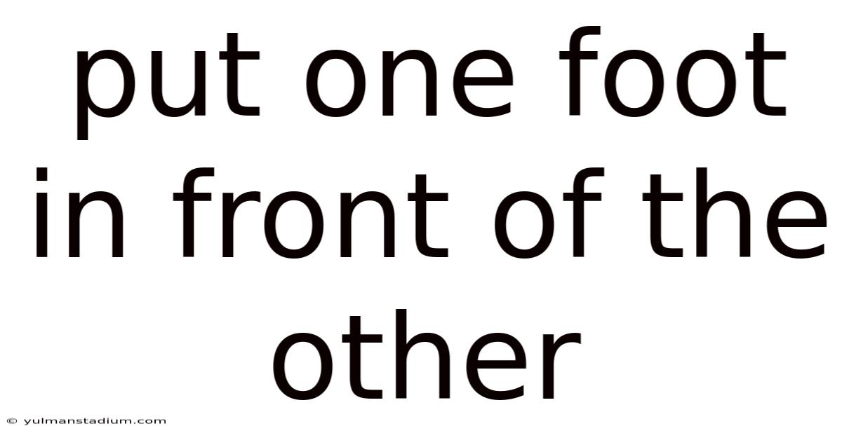 Put One Foot In Front Of The Other