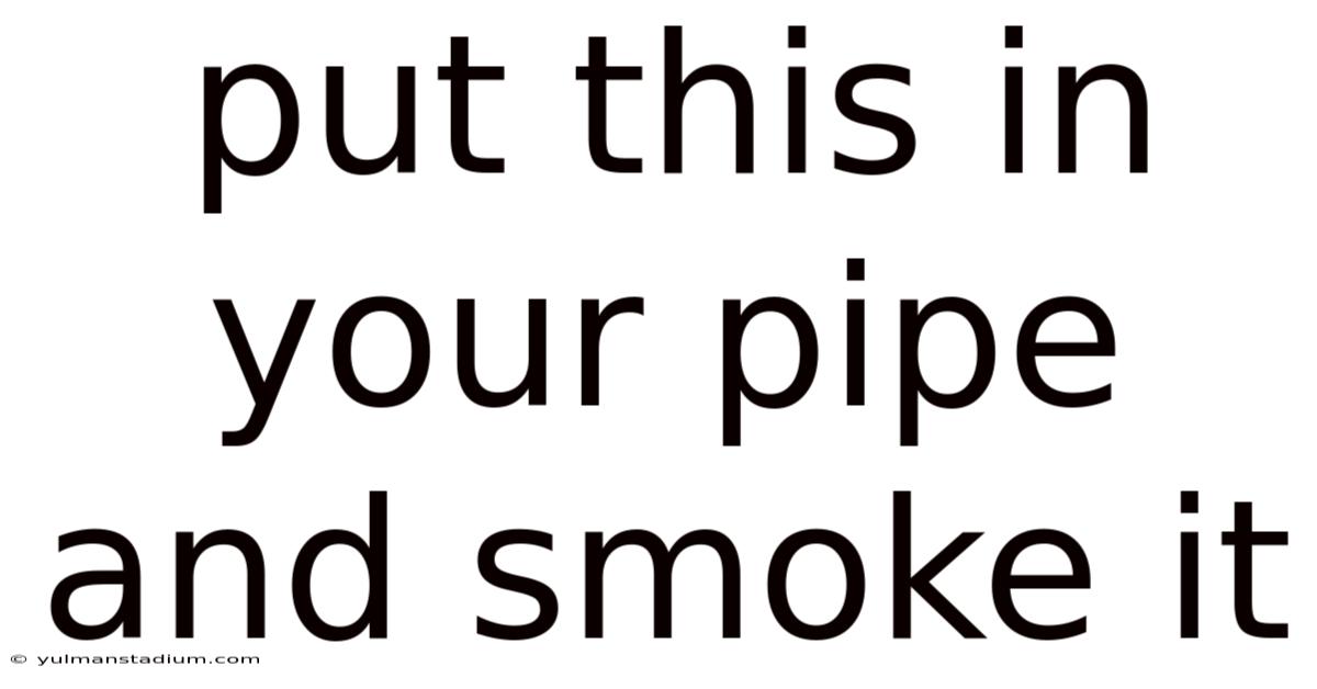 Put This In Your Pipe And Smoke It
