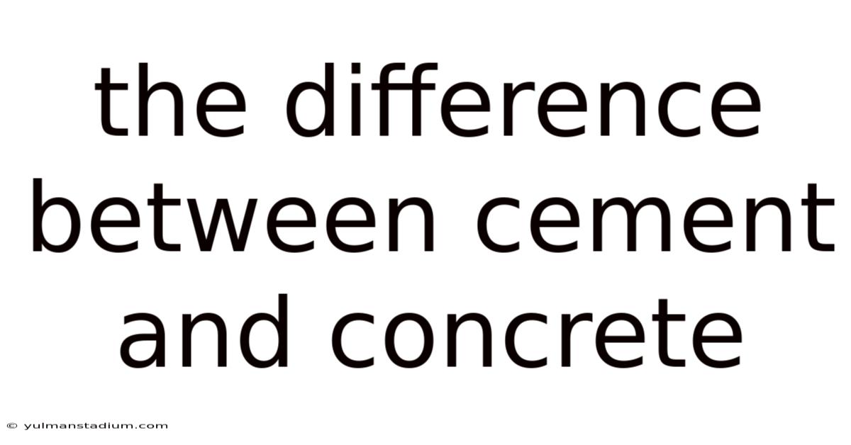 The Difference Between Cement And Concrete