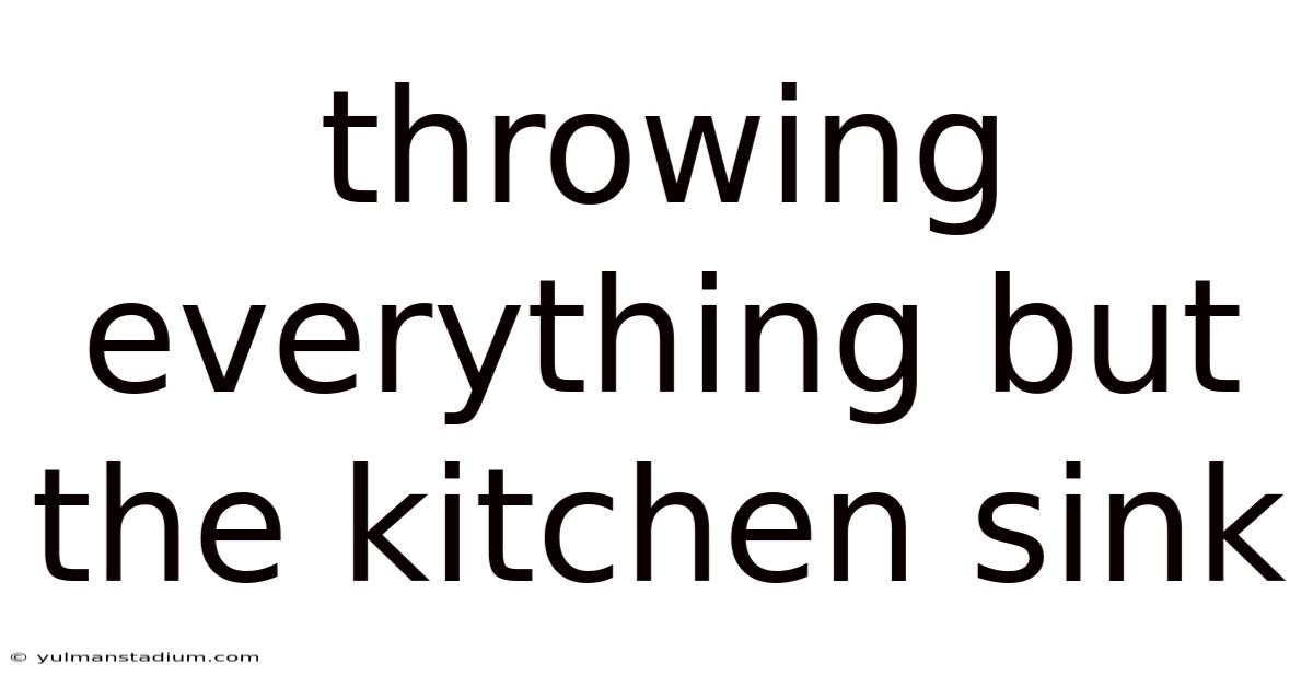 Throwing Everything But The Kitchen Sink