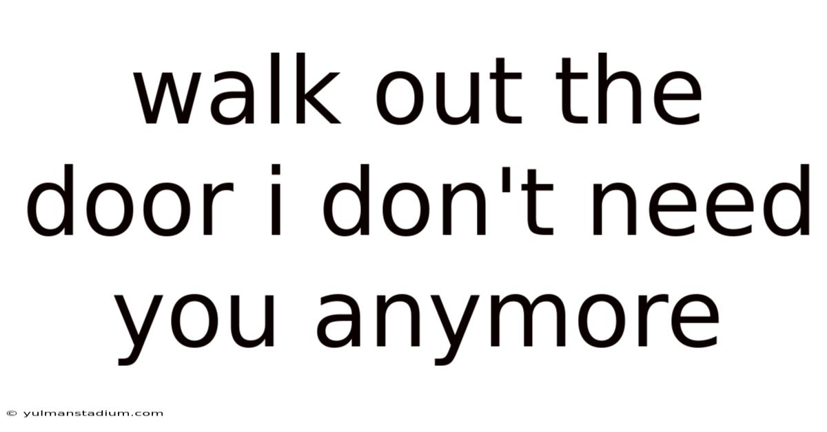 Walk Out The Door I Don't Need You Anymore