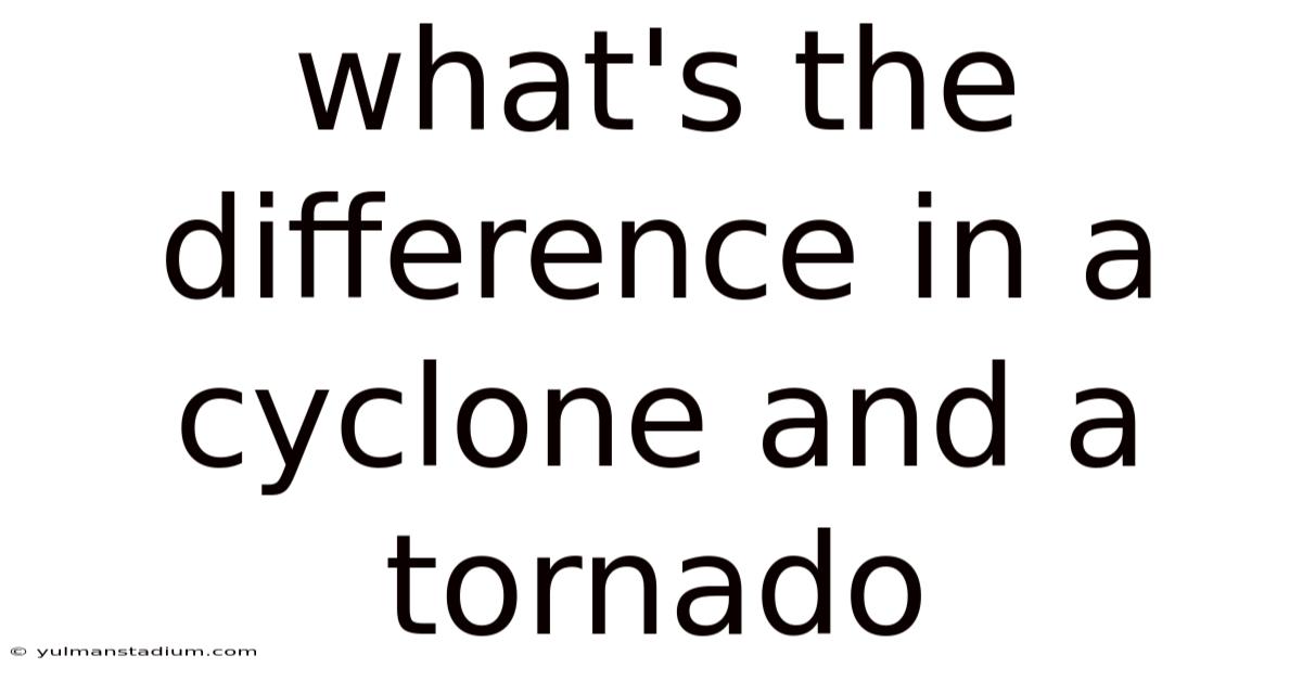 What's The Difference In A Cyclone And A Tornado