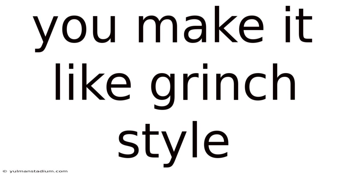 You Make It Like Grinch Style